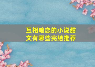 互相暗恋的小说甜文有哪些完结推荐