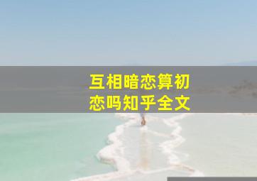 互相暗恋算初恋吗知乎全文