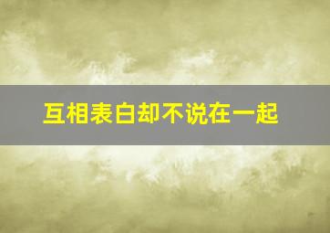 互相表白却不说在一起