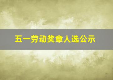 五一劳动奖章人选公示