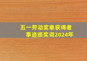 五一劳动奖章获得者事迹颁奖词2024年