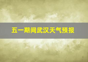 五一期间武汉天气预报