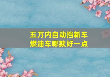 五万内自动挡新车燃油车哪款好一点