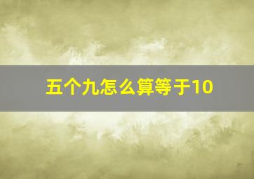 五个九怎么算等于10