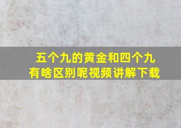 五个九的黄金和四个九有啥区别呢视频讲解下载