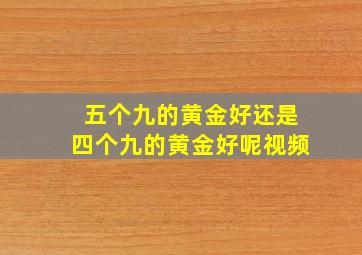 五个九的黄金好还是四个九的黄金好呢视频