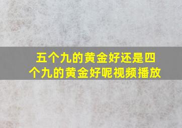 五个九的黄金好还是四个九的黄金好呢视频播放