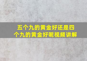 五个九的黄金好还是四个九的黄金好呢视频讲解