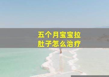 五个月宝宝拉肚子怎么治疗