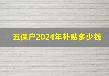 五保户2024年补贴多少钱