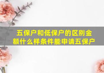 五保户和低保户的区别金额什么样条件能申请五保户