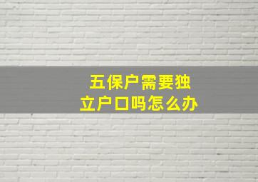 五保户需要独立户口吗怎么办