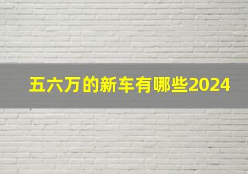 五六万的新车有哪些2024