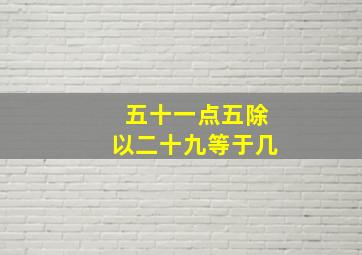 五十一点五除以二十九等于几