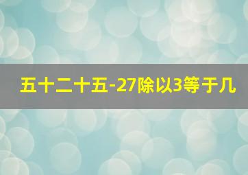 五十二十五-27除以3等于几