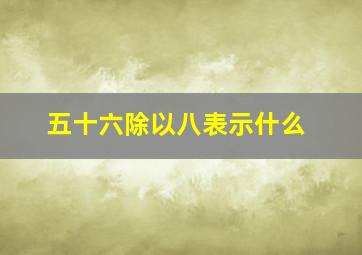 五十六除以八表示什么