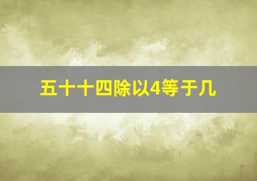 五十十四除以4等于几