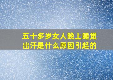 五十多岁女人晚上睡觉出汗是什么原因引起的