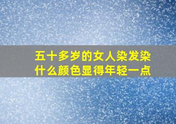 五十多岁的女人染发染什么颜色显得年轻一点