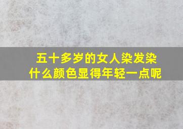 五十多岁的女人染发染什么颜色显得年轻一点呢