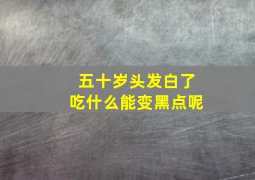 五十岁头发白了吃什么能变黑点呢