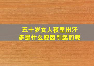 五十岁女人夜里出汗多是什么原因引起的呢