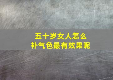 五十岁女人怎么补气色最有效果呢