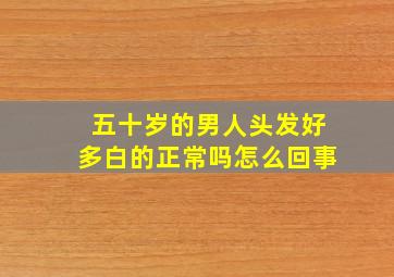 五十岁的男人头发好多白的正常吗怎么回事