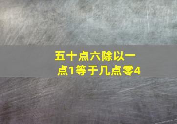 五十点六除以一点1等于几点零4