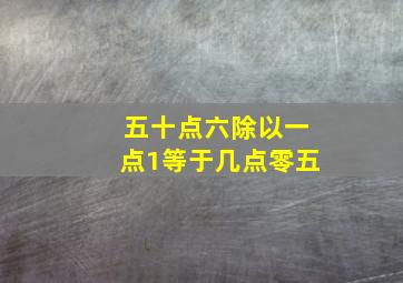 五十点六除以一点1等于几点零五