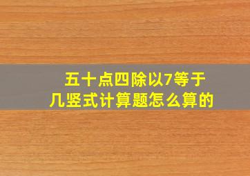 五十点四除以7等于几竖式计算题怎么算的