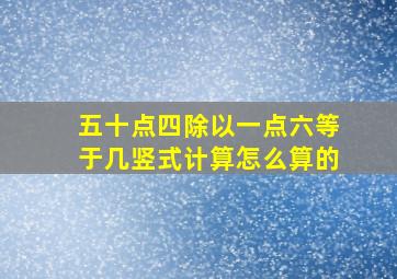 五十点四除以一点六等于几竖式计算怎么算的