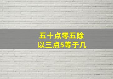 五十点零五除以三点5等于几