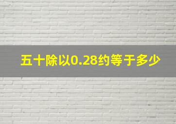 五十除以0.28约等于多少