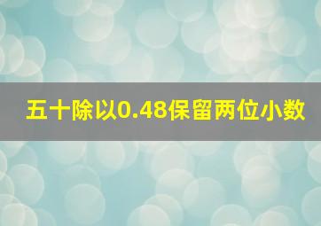 五十除以0.48保留两位小数