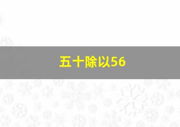 五十除以56