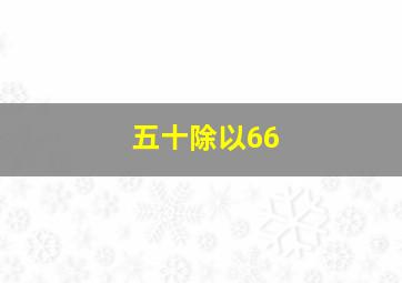 五十除以66