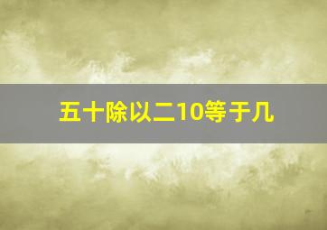 五十除以二10等于几