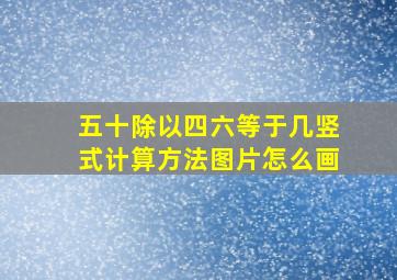 五十除以四六等于几竖式计算方法图片怎么画