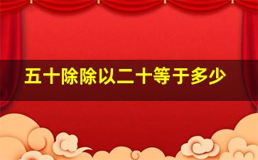 五十除除以二十等于多少