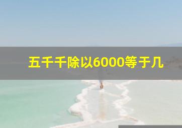 五千千除以6000等于几