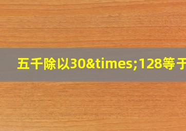 五千除以30×128等于几