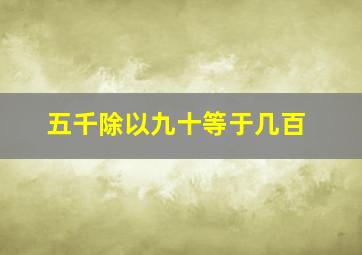 五千除以九十等于几百