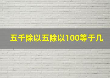 五千除以五除以100等于几