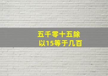 五千零十五除以15等于几百