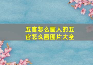 五官怎么画人的五官怎么画图片大全