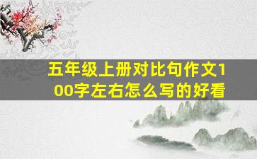 五年级上册对比句作文100字左右怎么写的好看