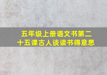 五年级上册语文书第二十五课古人谈读书得意思