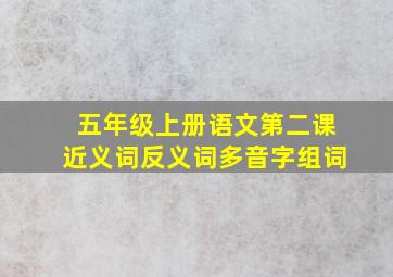 五年级上册语文第二课近义词反义词多音字组词