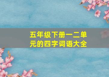 五年级下册一二单元的四字词语大全